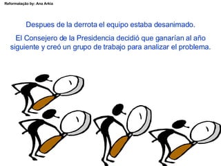 Despues de la derrota el equipo estaba desanimado. El Consejero de la Presidencia decidió que ganarían al año siguiente y creó un grupo de trabajo para analizar el problema. 