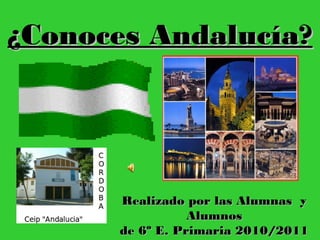 ¿Conoces Andalucía?




      Realizado por las Alumnas y
                 Alumnos
      de 6º E. Primaria 2010/2011
 