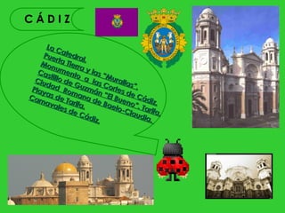 CÁDIZ

      La C
     Pue atedra
           rt       l.
    Mon a Tierr
          u        a
   Cas ment y las “
        t         o a        M
  Ciu illo de          las urallas
      d           G         C
 Play ad Ro uzmá ortes ”.
      a          m        n       d
Car s de T ana d “El Bue e Cád
    nav         a         e Ba    n       iz.
          ale rifa.           elo- o”. Tar
              s de                Cla     if
                   Cá d              udia a,
                        iz.               .
 