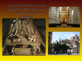 En la Catedral de Granada,
está la “Capilla Real” con la
   Tumba de los “Reyes
          Católicos”
 