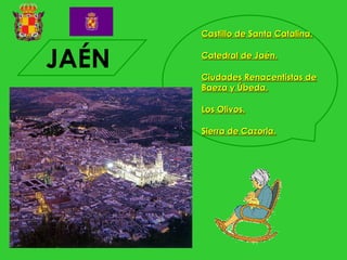 Castillo de Santa Catalina.


JAÉN   Catedral de Jaén.

       Ciudades Renacentistas de
       Baeza y Úbeda.

       Los Olivos.

       Sierra de Cazorla.
 