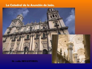 La Catedral de la Asunción de Jaén.




    De estilo RENACE IST
                    NT A
 