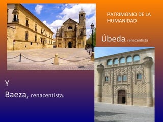PATRIMONIO DE LA
                         HUMANIDAD


                       Úbeda, renacentista



Y
Baeza, renacentista.
 