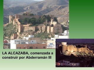 LA ALCAZABA, comenzada a
construir por Abderramán III
 
