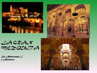 LA GRAN
MEZQUITA
De Abderramán I
a Almanzor
 