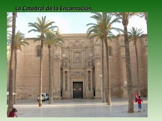 La Catedral de la Encarnación.
 