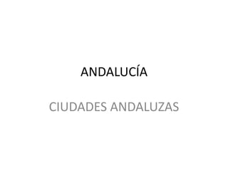 ANDALUCÍA

CIUDADES ANDALUZAS
 