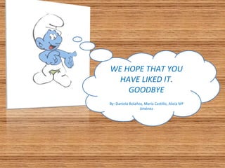 WE HOPE THAT YOU HAVE LIKED IT. GOODBYE By: Daniela Bolaños, María Castillo, Alicia Mª Jiménez