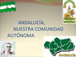 ANDALUCÍA,   NUESTRA COMUNIDAD  AUTÓNOMA 