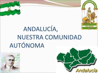ANDALUCÍA,   NUESTRA COMUNIDAD  AUTÓNOMA 