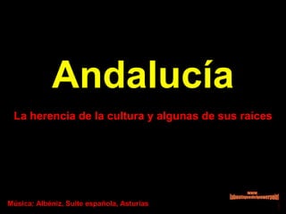 Andalucía La herencia de la cultura y algunas de sus raíces Música: Albéniz, Suite española, Asturias www. laboutiquedelpowerpoint. com 