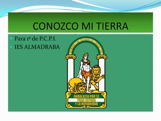 CONOZCO MI TIERRA Para 1º de P.C.P.I. IES ALMADRABA 