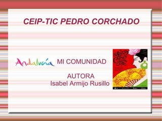 CEIP-TIC PEDRO CORCHADO MI COMUNIDAD AUTORA Isabel Armijo Rusillo  