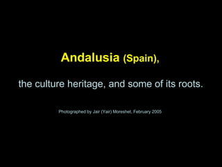 Andalusia  (Spain), Photographed by Jair (Yair) Moreshet, February 2005 the culture heritage, and some of its roots. 