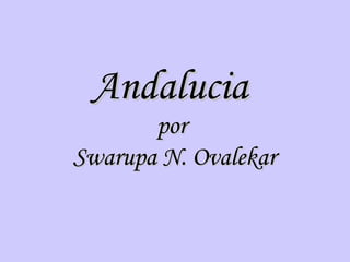 Andalucia
       por
Swarupa N. Ovalekar
 