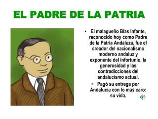 EL PADRE DE LA PATRIA
• El malagueño Blas Infante,
reconocido hoy como Padre
de la Patria Andaluza, fue el
creador del nac...