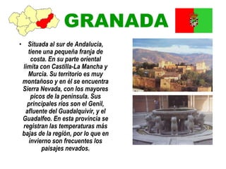 GRANADA
• Situada al sur de Andalucía,
tiene una pequeña franja de
costa. En su parte oriental
limita con Castilla-La Manc...