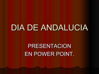 DIA DE ANDALUCIA

   PRESENTACION
  EN POWER POINT.
 