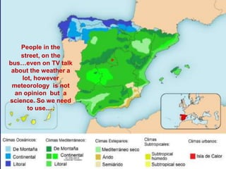 People in the
    street, on the
bus…even on TV talk
 about the weather a
    lot, however
 meteorology is not
  an opinion but a
science. So we need
      to use.....




  Paseo de los golfitos
 
