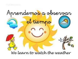 We learn to watch the weather
 