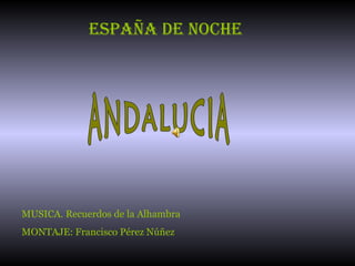 ESPAÑA DE NOCHE

MUSICA. Recuerdos de la Alhambra
MONTAJE: Francisco Pérez Núñez

 