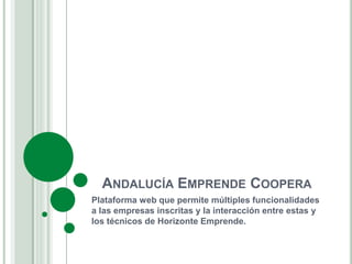 ANDALUCÍA EMPRENDE COOPERA 
Plataforma web que permite múltiples funcionalidades 
a las empresas inscritas y la interacción entre estas y 
los técnicos de Horizonte Emprende. 
 