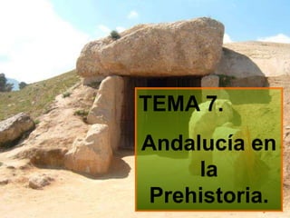 TEMA 7.
Andalucía en
la
Prehistoria.
 