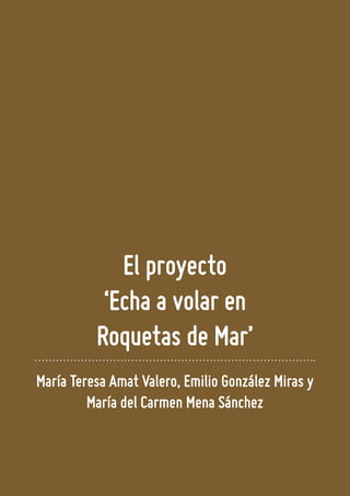 El proyecto
‘Echa a volar en
Roquetas de Mar’
María Teresa Amat Valero, Emilio González Miras y
María del Carmen Mena Sánc...