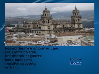 Tres morillas me enamoran en Jaén: Axa, Fátima y Marién. Tres moricas tan garridas iban a coger olivas  y hallábanlas cogidas  en Jaén... Foto de  Flickrcc “   