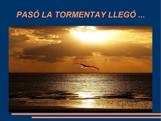 PASÓ LA TORMENTAY LLEGÓ ...
 