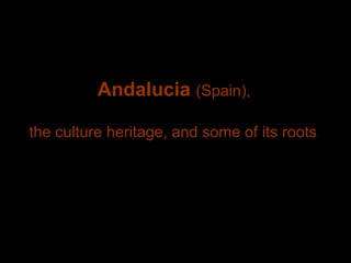 Andalucia  (Spain), the culture heritage, and some of its roots 