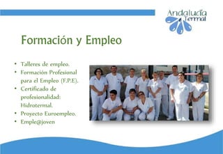 • Talleres de empleo.
• Formación Profesional
para el Empleo (F.P.E).
• Certificado de
profesionalidad:
Hidrotermal.
• Proyecto Euroempleo.
• Emple@joven
Formación y Empleo
 