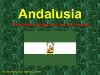 Andalusia The culture heritage and some of its roots Música: Albéniz, Suite española, Asturias 