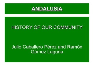 ANDALUSIA HISTORY OF OUR COMMUNITY Julio Caballero Pérez and Ramón Gómez Laguna 