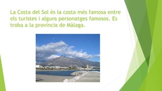La Costa del Sol és la costa més famosa entre
els turistes i alguns personatges famosos. Es
troba a la província de Màlaga.
 