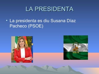 LA PRESIDENTALA PRESIDENTA
• La presidenta es diu Susana Díaz
Pacheco (PSOE)
 