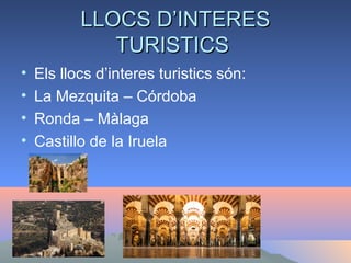 LLOCS D’INTERESLLOCS D’INTERES
TURISTICSTURISTICS
• Els llocs d’interes turistics són:
• La Mezquita – Córdoba
• Ronda – Màlaga
• Castillo de la Iruela
 
