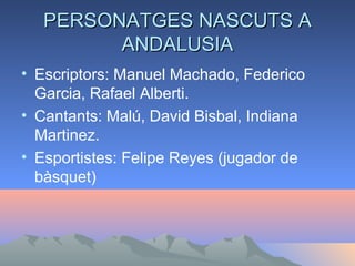 PERSONATGES NASCUTS APERSONATGES NASCUTS A
ANDALUSIAANDALUSIA
• Escriptors: Manuel Machado, Federico
Garcia, Rafael Alberti.
• Cantants: Malú, David Bisbal, Indiana
Martinez.
• Esportistes: Felipe Reyes (jugador de
bàsquet)
 