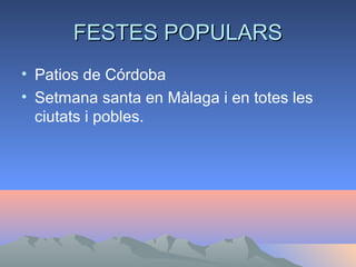FESTES POPULARSFESTES POPULARS
• Patios de Córdoba
• Setmana santa en Màlaga i en totes les
ciutats i pobles.
 