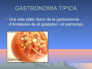 GASTRONOMIA TIPICAGASTRONOMIA TIPICA
• Uns dels plats típics de la gastronomia
d’Andalusia és el gaspatxo i el salmorejo.
 