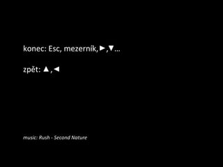 konec: Esc, mezerník, , …
zpět: ,
music: Rush - Second Nature
 