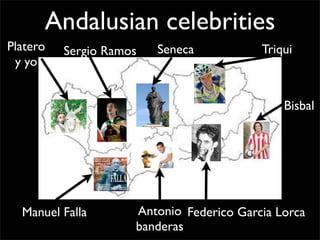 Andalusian celebrities
Seneca
Bisbal
Federico Garcia LorcaAntonio
banderas
Manuel Falla
Sergio Ramos TriquiPlatero
y yo
 