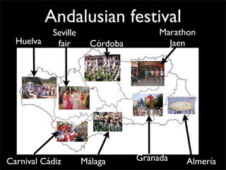 Andalusian festival
Málaga
Huelva
Seville
fair
Granada Almería
Marathon
JaenCórdoba
Carnival Cádiz
 