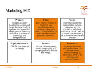 Marketing MIX
2/19/2018 tantawy 6
Product:
multiple specialty
healthcare service and
hiring the best doctors
and communica...