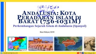 ANDALUSIA: KOTA
PERADABAN ISLAM DI
‫م‬
ِ
‫ي‬
ِ
‫ح‬
ِ
‫ر‬
ِِ
‫ال‬
‫ن‬
ِ
‫ح‬
ِ
‫ر‬
ِِ
‫ال‬
‫هللا‬
ِ
‫م‬
ِ
‫س‬
ِ
ِ
‫ب‬
Rian Hidayat, M.Pd
BARAT (756-1031M)
Perkembangan Sejarah Islam di Andalusia (Spanyol)
 