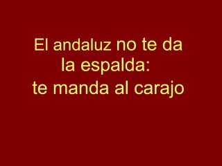 El andaluz  no te da la espalda:  te manda al carajo 