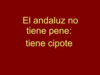 El andaluz no tiene pene:  tiene cipote  