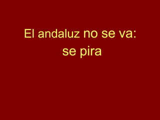 El andaluz  no se va:  se pira 