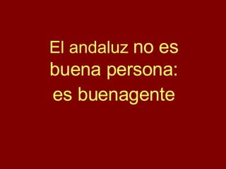 El andaluz  no es buena persona: es buenagente 