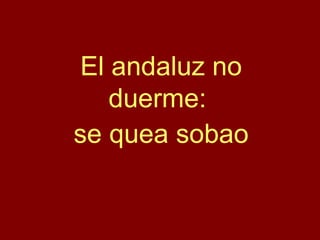 El andaluz no duerme:  se quea sobao 